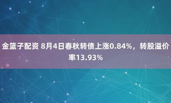 金篮子配资 8月4日春秋转债上涨0.84%，转股溢价率13.93%