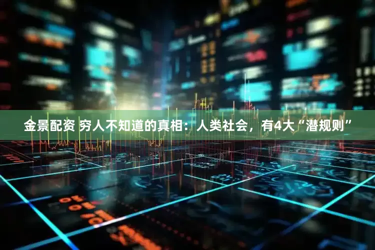 金景配资 穷人不知道的真相：人类社会，有4大“潜规则”